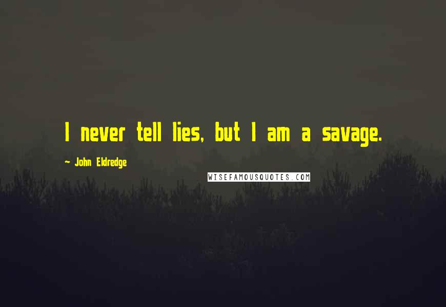 John Eldredge Quotes: I never tell lies, but I am a savage.