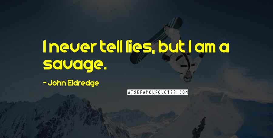 John Eldredge Quotes: I never tell lies, but I am a savage.