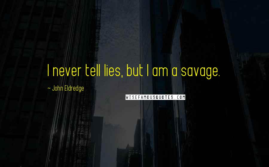 John Eldredge Quotes: I never tell lies, but I am a savage.