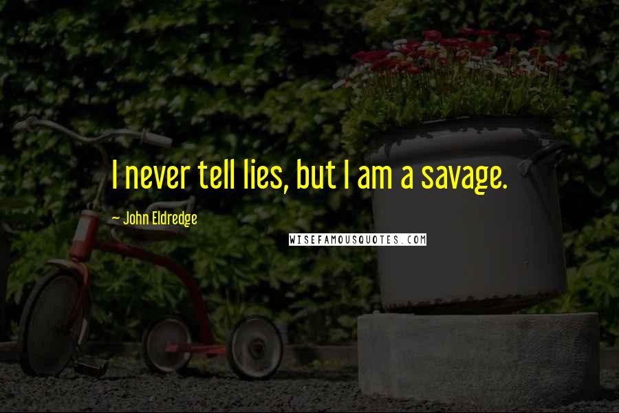 John Eldredge Quotes: I never tell lies, but I am a savage.