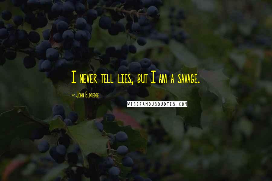 John Eldredge Quotes: I never tell lies, but I am a savage.