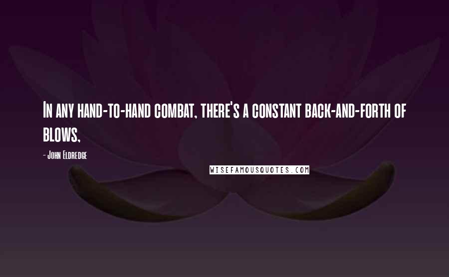 John Eldredge Quotes: In any hand-to-hand combat, there's a constant back-and-forth of blows,