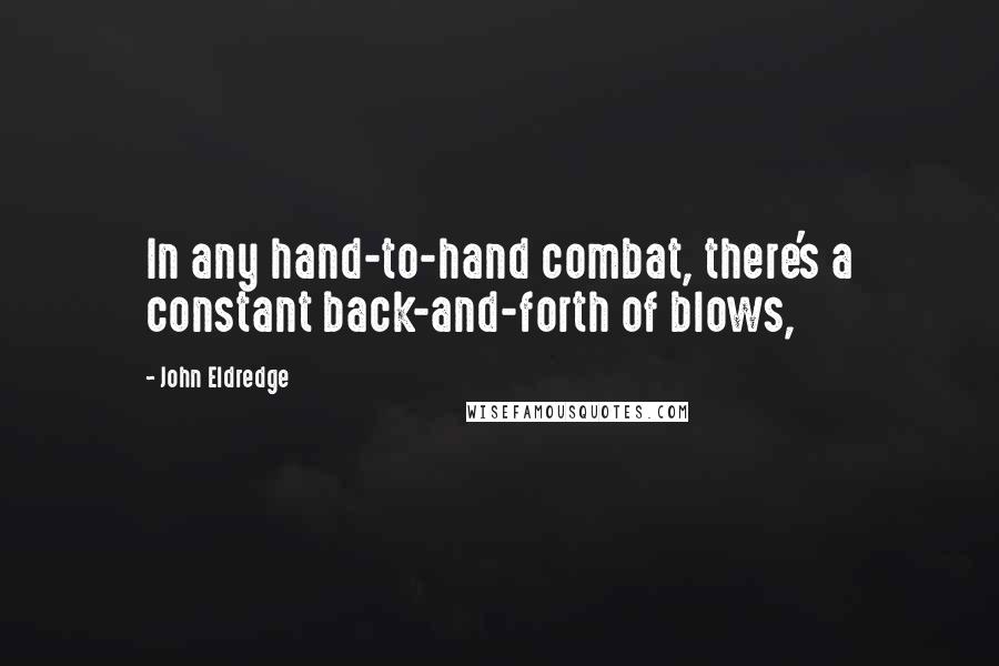John Eldredge Quotes: In any hand-to-hand combat, there's a constant back-and-forth of blows,