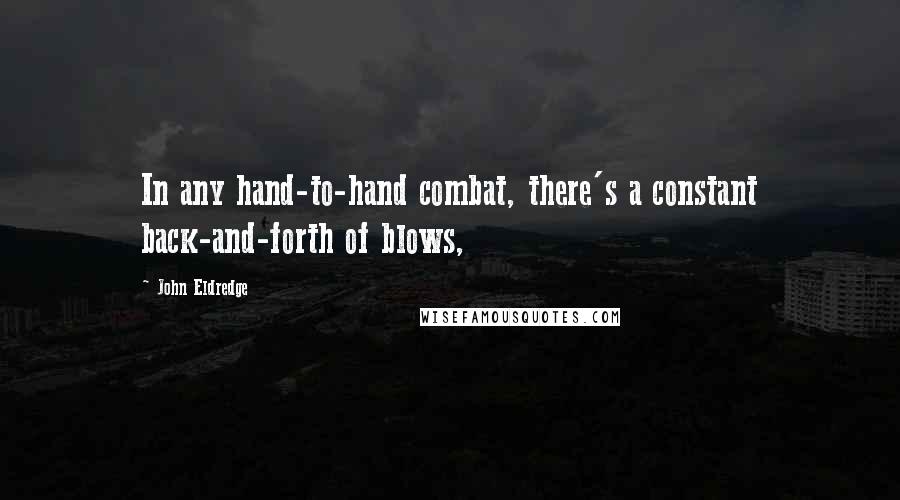 John Eldredge Quotes: In any hand-to-hand combat, there's a constant back-and-forth of blows,