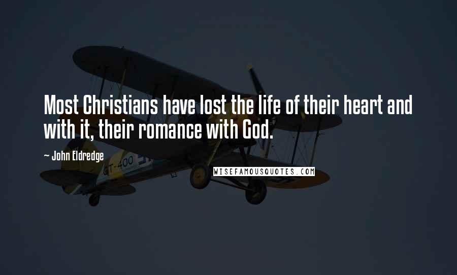 John Eldredge Quotes: Most Christians have lost the life of their heart and with it, their romance with God.