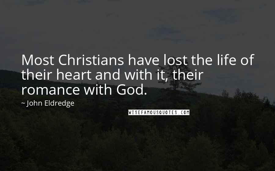John Eldredge Quotes: Most Christians have lost the life of their heart and with it, their romance with God.