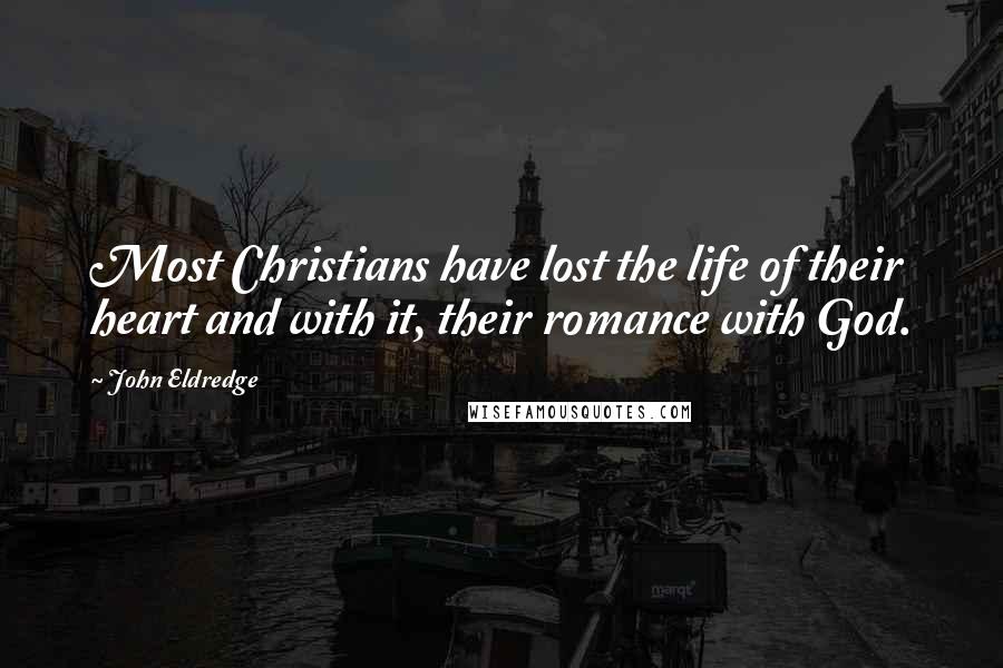 John Eldredge Quotes: Most Christians have lost the life of their heart and with it, their romance with God.