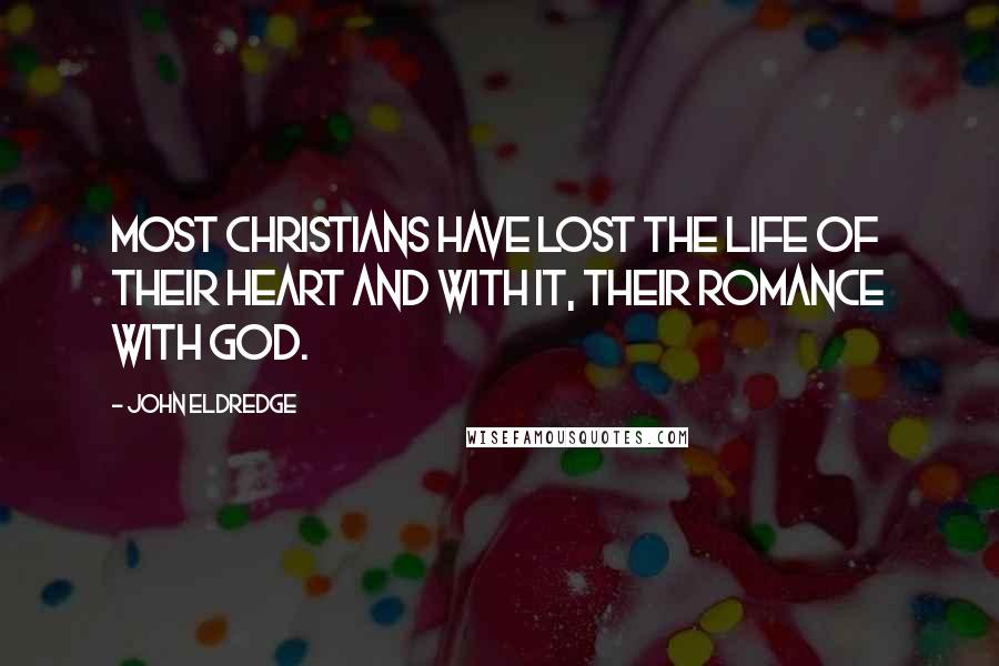 John Eldredge Quotes: Most Christians have lost the life of their heart and with it, their romance with God.