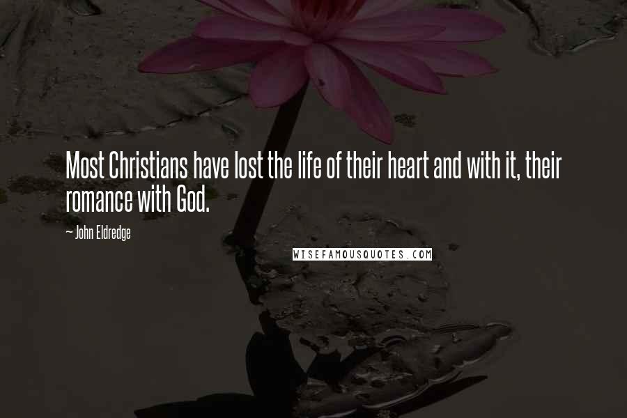 John Eldredge Quotes: Most Christians have lost the life of their heart and with it, their romance with God.