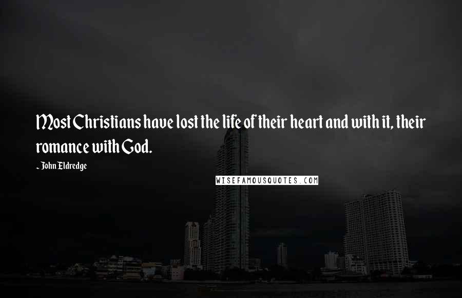 John Eldredge Quotes: Most Christians have lost the life of their heart and with it, their romance with God.