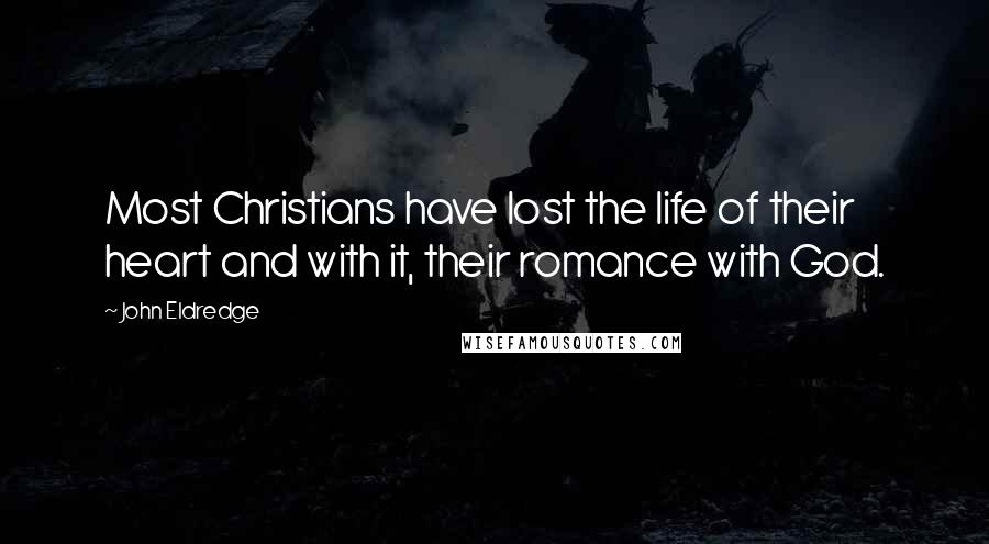 John Eldredge Quotes: Most Christians have lost the life of their heart and with it, their romance with God.