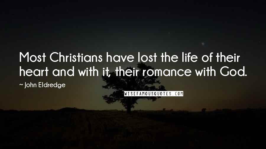 John Eldredge Quotes: Most Christians have lost the life of their heart and with it, their romance with God.