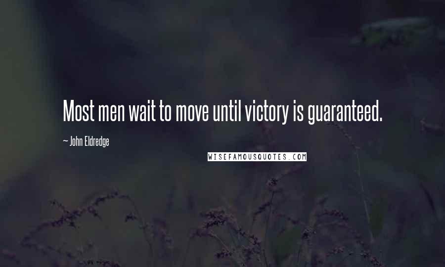 John Eldredge Quotes: Most men wait to move until victory is guaranteed.
