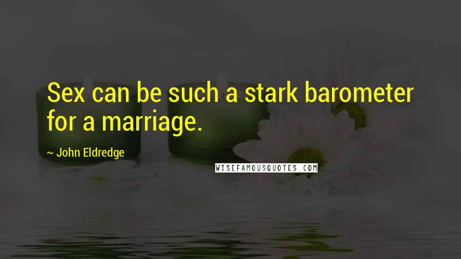 John Eldredge Quotes: Sex can be such a stark barometer for a marriage.