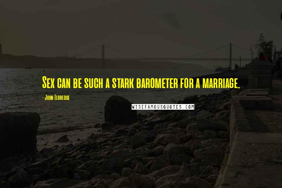 John Eldredge Quotes: Sex can be such a stark barometer for a marriage.