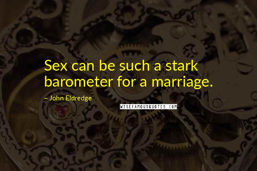 John Eldredge Quotes: Sex can be such a stark barometer for a marriage.