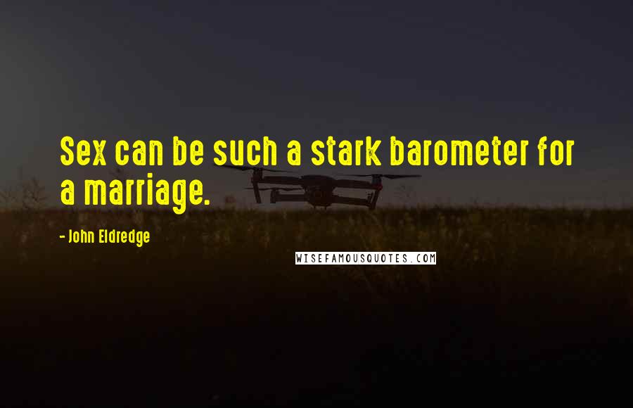 John Eldredge Quotes: Sex can be such a stark barometer for a marriage.