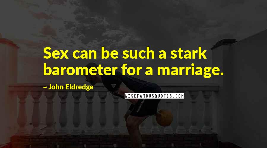 John Eldredge Quotes: Sex can be such a stark barometer for a marriage.