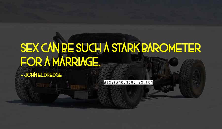 John Eldredge Quotes: Sex can be such a stark barometer for a marriage.