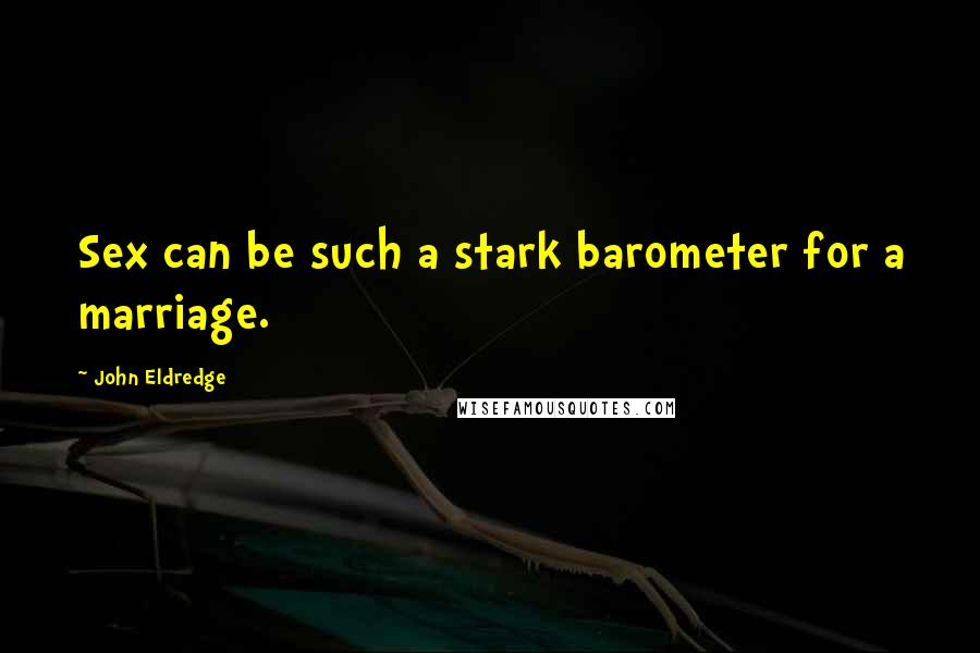 John Eldredge Quotes: Sex can be such a stark barometer for a marriage.