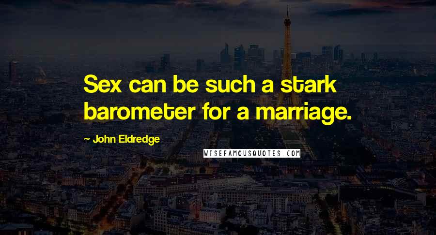 John Eldredge Quotes: Sex can be such a stark barometer for a marriage.