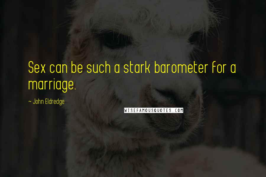 John Eldredge Quotes: Sex can be such a stark barometer for a marriage.