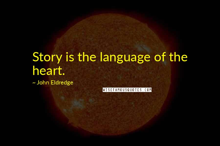 John Eldredge Quotes: Story is the language of the heart.