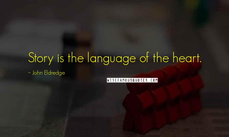John Eldredge Quotes: Story is the language of the heart.