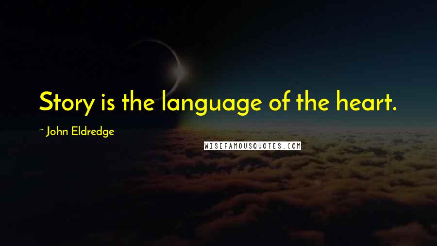 John Eldredge Quotes: Story is the language of the heart.