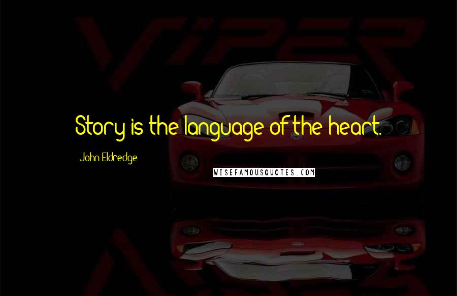 John Eldredge Quotes: Story is the language of the heart.