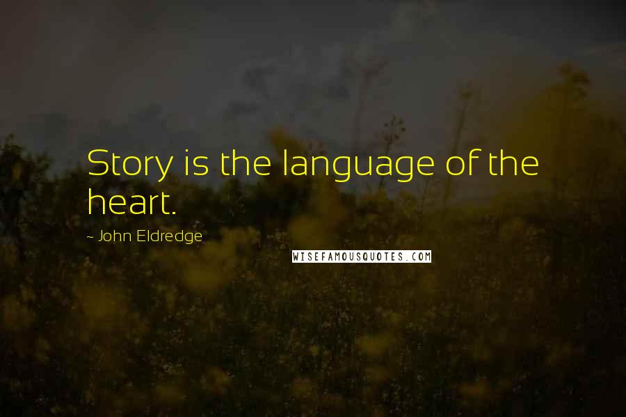 John Eldredge Quotes: Story is the language of the heart.