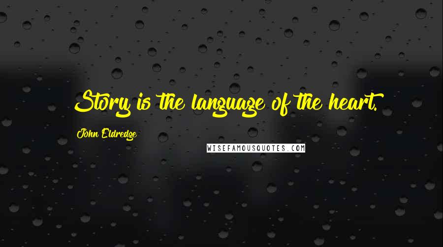 John Eldredge Quotes: Story is the language of the heart.