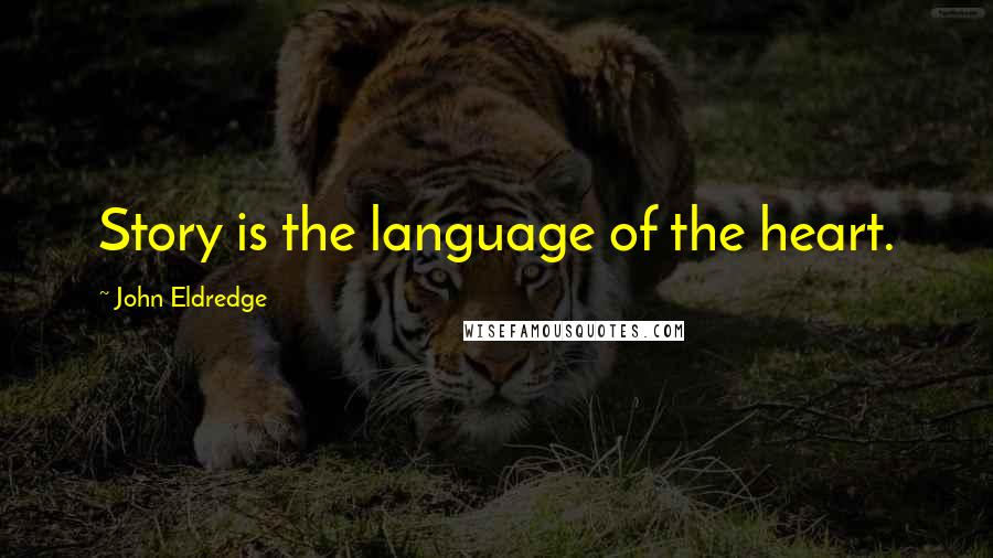 John Eldredge Quotes: Story is the language of the heart.
