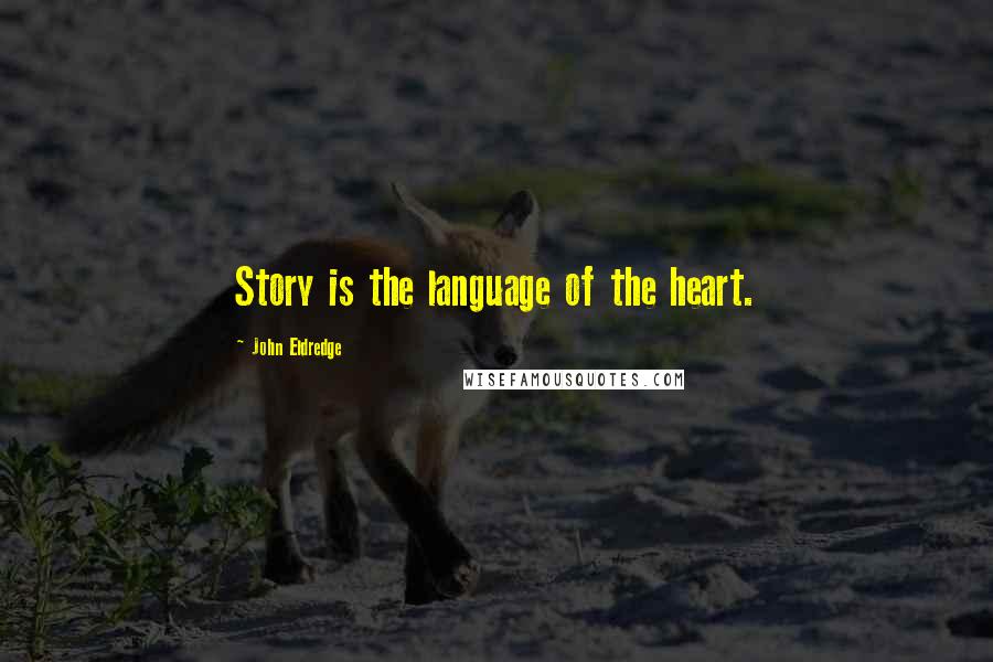 John Eldredge Quotes: Story is the language of the heart.
