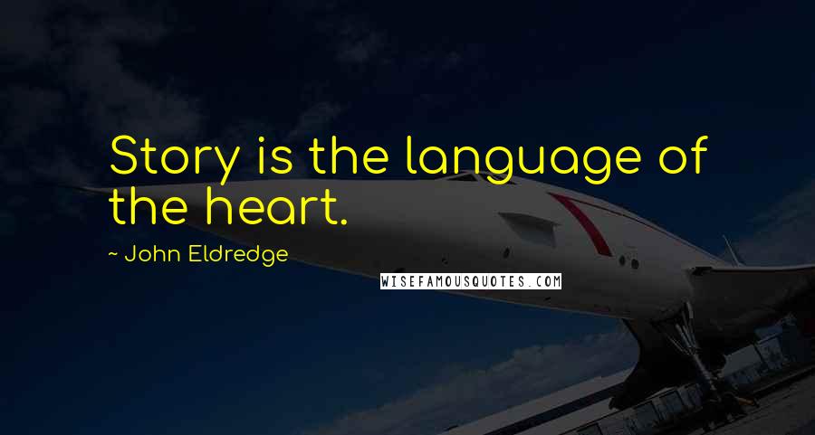 John Eldredge Quotes: Story is the language of the heart.