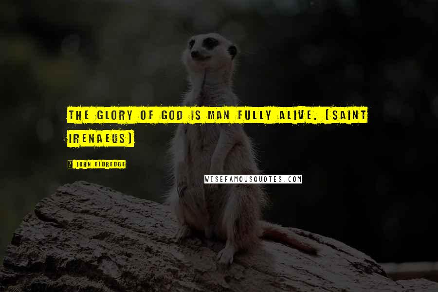 John Eldredge Quotes: The glory of God is man fully alive. (Saint Irenaeus)