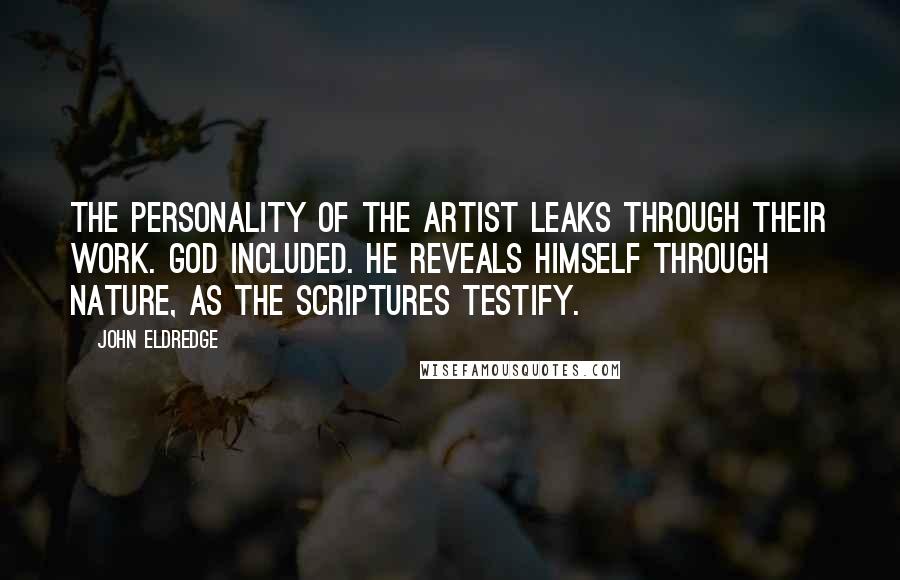 John Eldredge Quotes: The personality of the artist leaks through their work. God included. He reveals himself through nature, as the Scriptures testify.