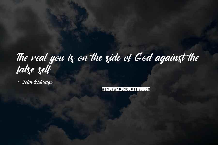 John Eldredge Quotes: The real you is on the side of God against the false self