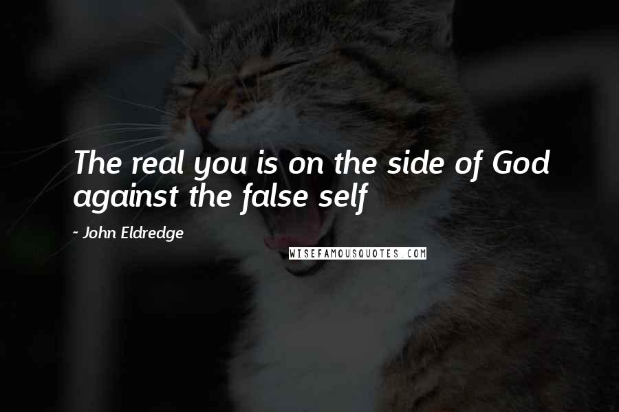 John Eldredge Quotes: The real you is on the side of God against the false self