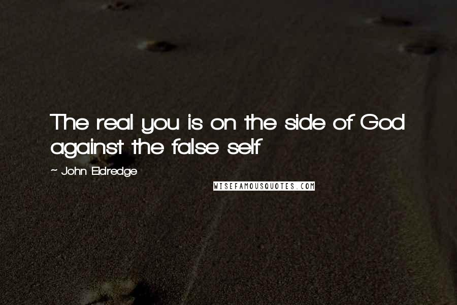 John Eldredge Quotes: The real you is on the side of God against the false self