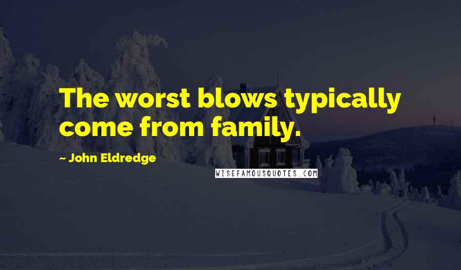 John Eldredge Quotes: The worst blows typically come from family.