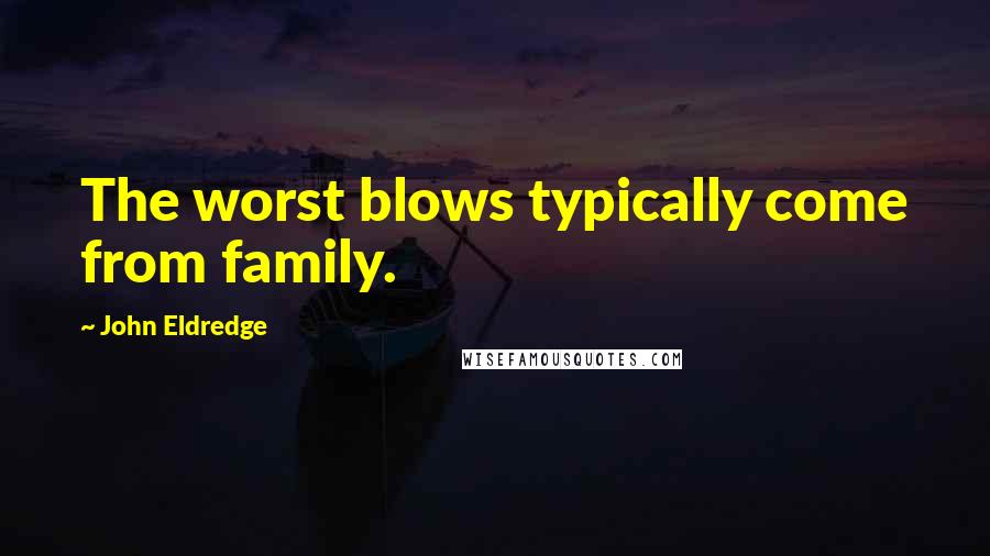 John Eldredge Quotes: The worst blows typically come from family.