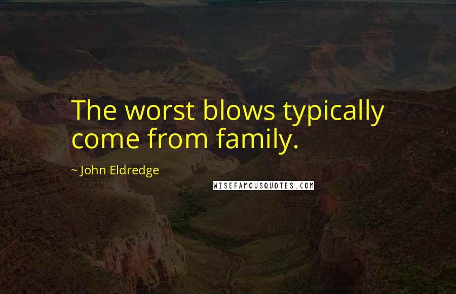 John Eldredge Quotes: The worst blows typically come from family.