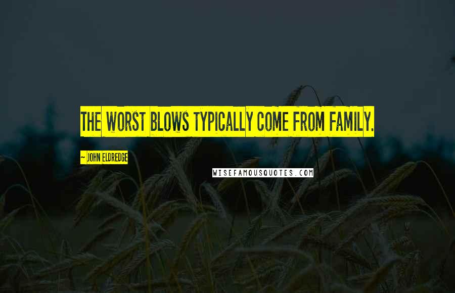 John Eldredge Quotes: The worst blows typically come from family.