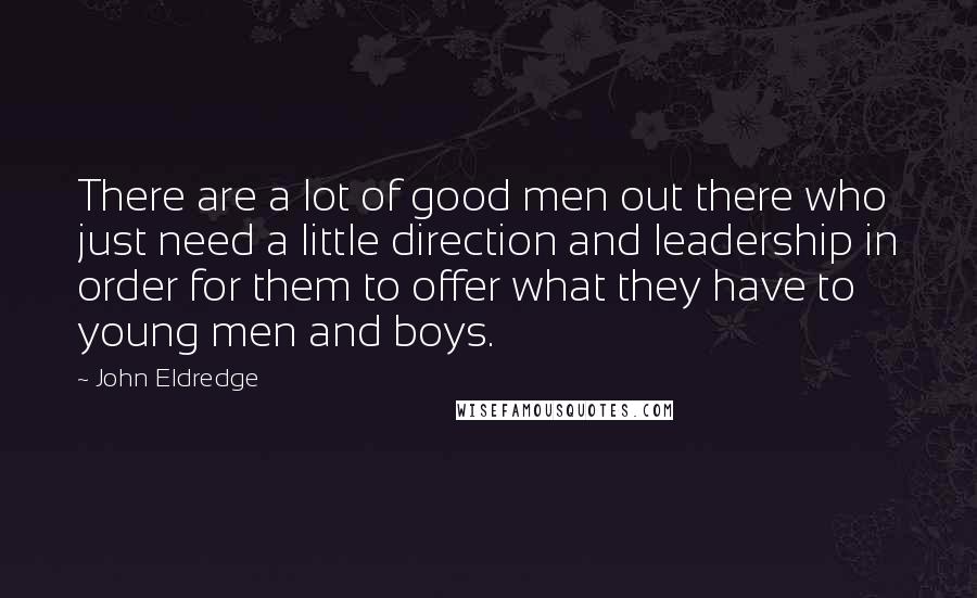 John Eldredge Quotes: There are a lot of good men out there who just need a little direction and leadership in order for them to offer what they have to young men and boys.