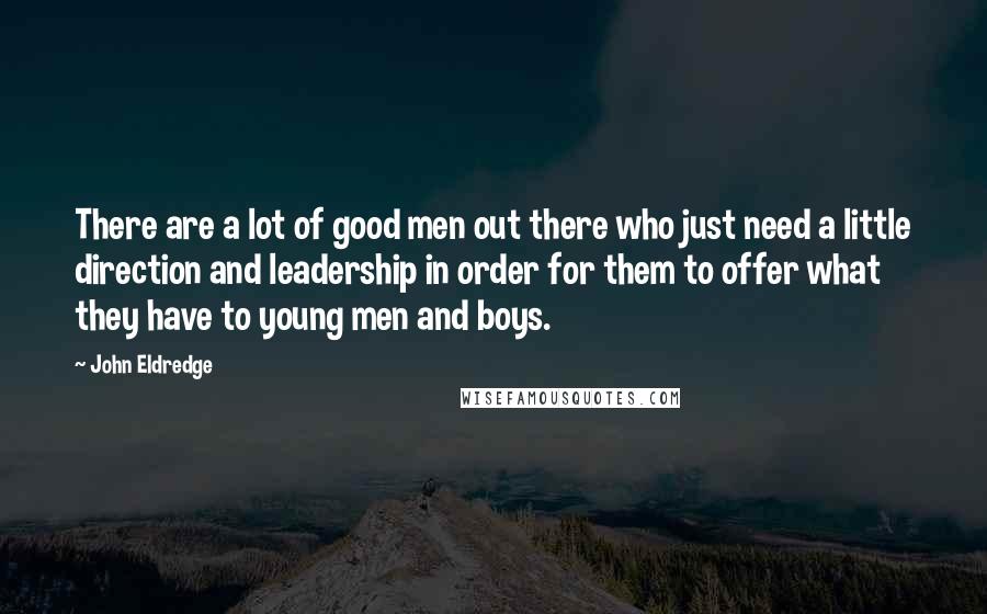 John Eldredge Quotes: There are a lot of good men out there who just need a little direction and leadership in order for them to offer what they have to young men and boys.