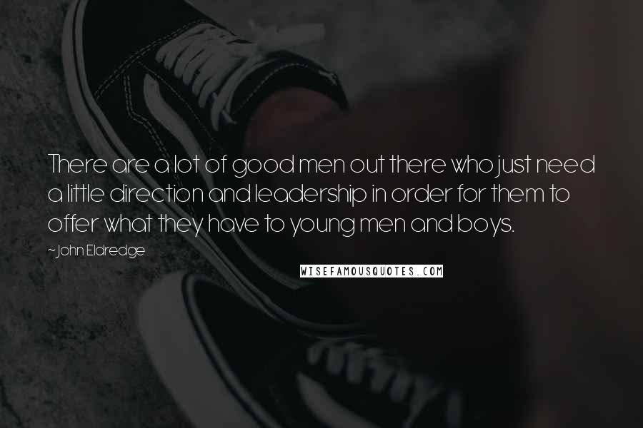 John Eldredge Quotes: There are a lot of good men out there who just need a little direction and leadership in order for them to offer what they have to young men and boys.