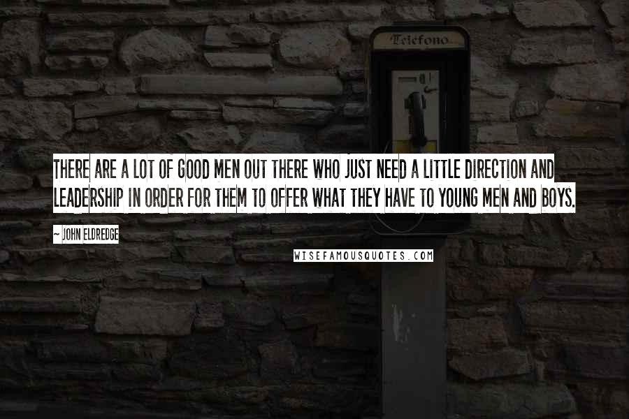 John Eldredge Quotes: There are a lot of good men out there who just need a little direction and leadership in order for them to offer what they have to young men and boys.