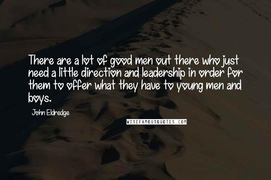 John Eldredge Quotes: There are a lot of good men out there who just need a little direction and leadership in order for them to offer what they have to young men and boys.