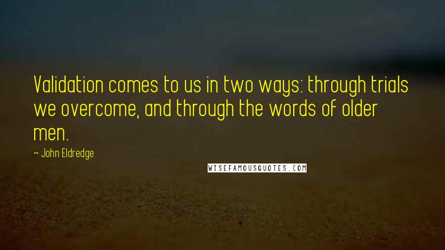 John Eldredge Quotes: Validation comes to us in two ways: through trials we overcome, and through the words of older men.